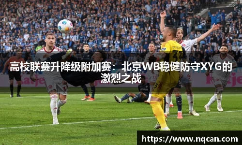 高校联赛升降级附加赛：北京WB稳健防守XYG的激烈之战