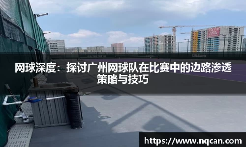 网球深度：探讨广州网球队在比赛中的边路渗透策略与技巧